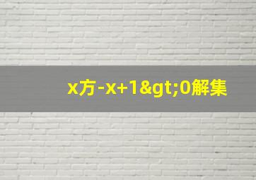 x方-x+1>0解集